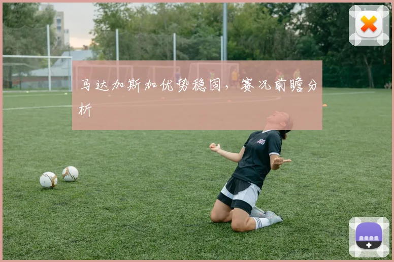 马达加斯加优势稳固，赛况前瞻分析