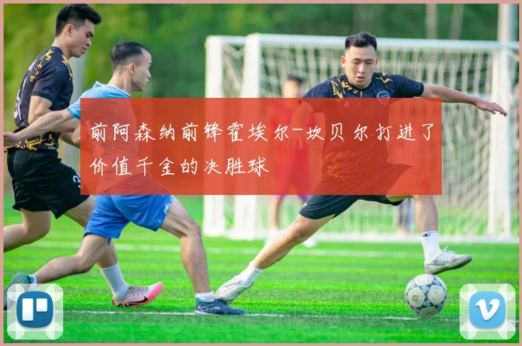 前阿森纳前锋霍埃尔-坎贝尔打进了价值千金的决胜球