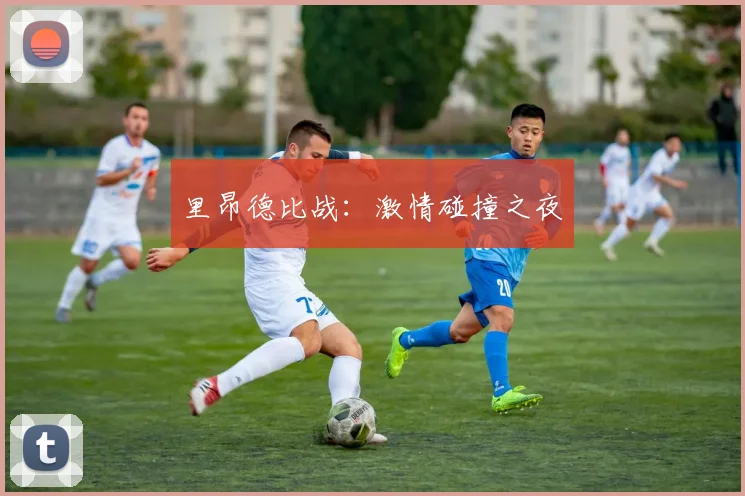 里昂德比战：激情碰撞之夜