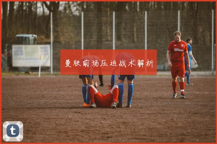 曼联前场压迫战术解析