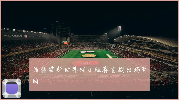马赫雷斯世界杯小组赛首战出场时间