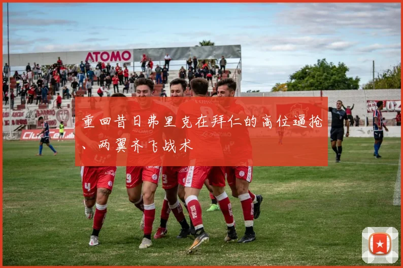 重回昔日弗里克在拜仁的高位逼抢、两翼齐飞战术