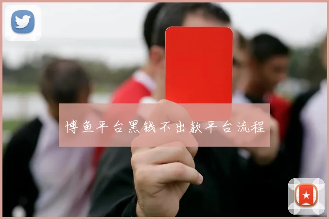 博鱼平台黑钱不出款平台流程