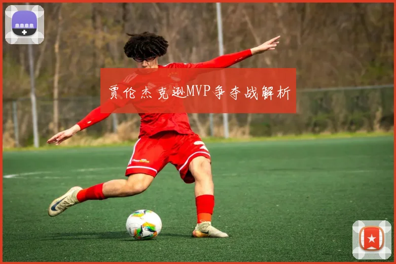 贾伦杰克逊MVP争夺战解析