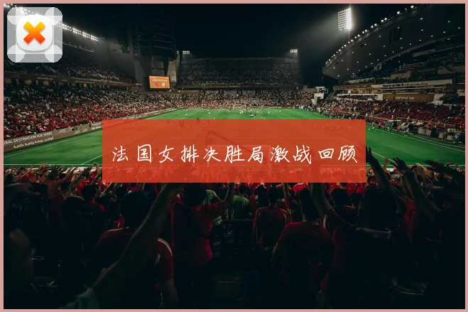 法国女排决胜局激战回顾