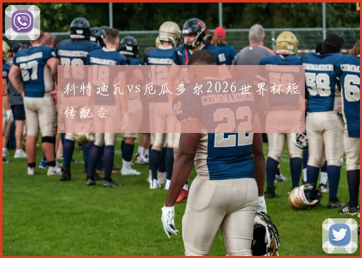 科特迪瓦vs厄瓜多尔2026世界杯短传配合