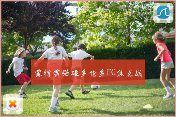 蒙特雷强碰多伦多FC焦点战