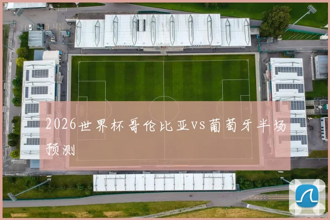 2026世界杯哥伦比亚vs葡萄牙半场预测