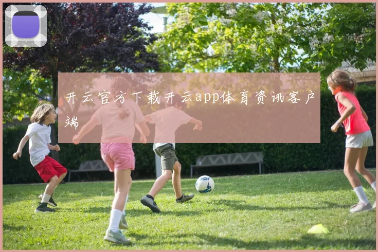 开云官方下载开云app体育资讯客户端