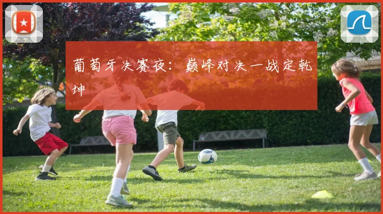 葡萄牙决赛夜：巅峰对决一战定乾坤