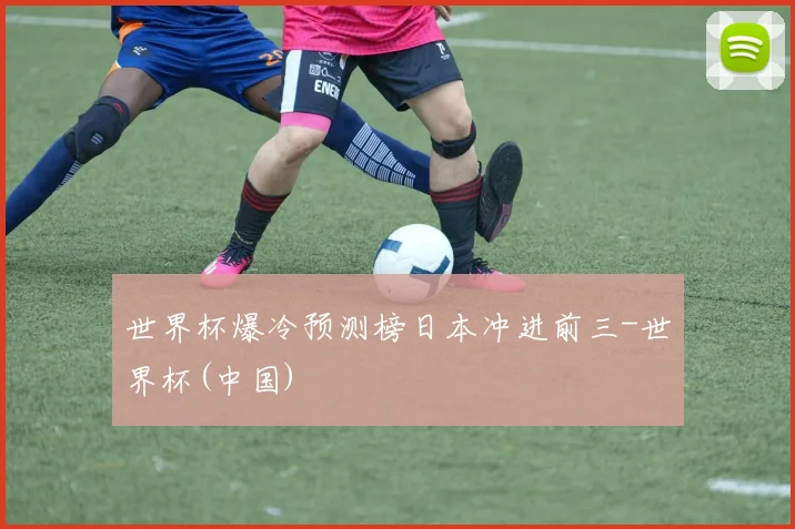 世界杯爆冷预测榜日本冲进前三-世界杯(中国)
