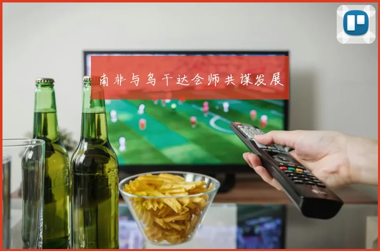 南非与乌干达会师共谋发展
