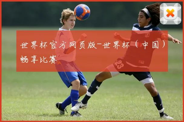 世界杯官方网页版-世界杯（中国）畅享比赛