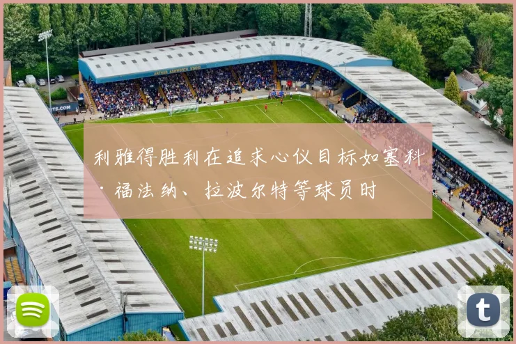 利雅得胜利在追求心仪目标如塞科·福法纳、拉波尔特等球员时