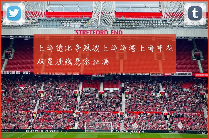 上海德比争冠战上海海港上海申花双星连线悬念拉满