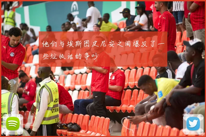 他们与埃斯图皮尼安之间爆发了一些垃圾话的争吵
