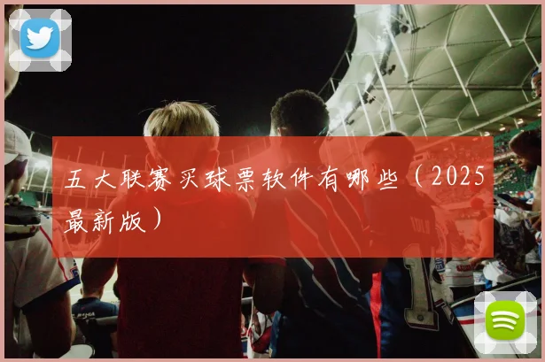 五大联赛买球票软件有哪些（2025最新版）