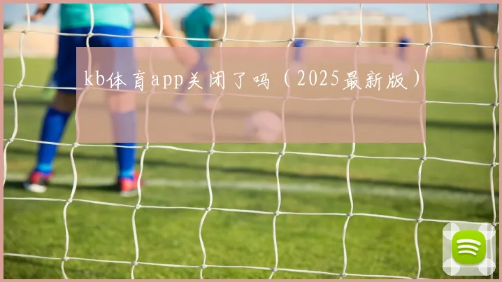kb体育app关闭了吗（2025最新版）