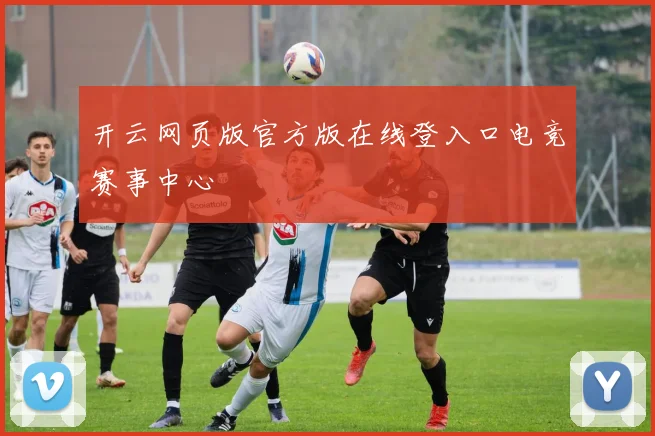 开云网页版官方版在线登入口电竞赛事中心