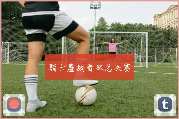 骑士鏖战晋级总决赛