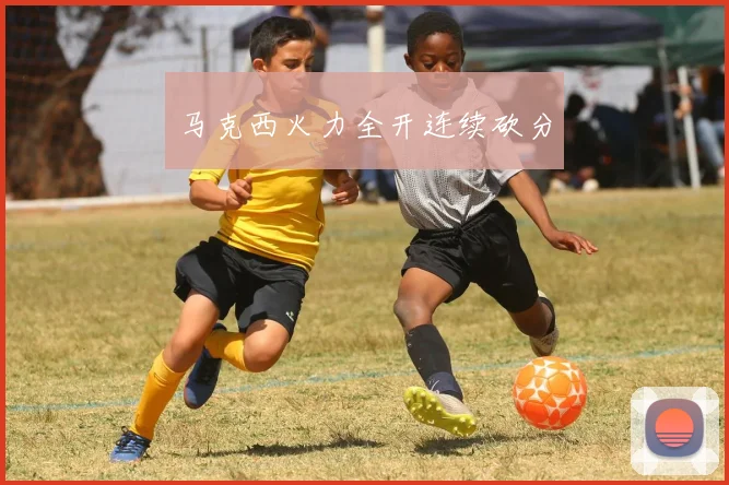 马克西火力全开连续砍分