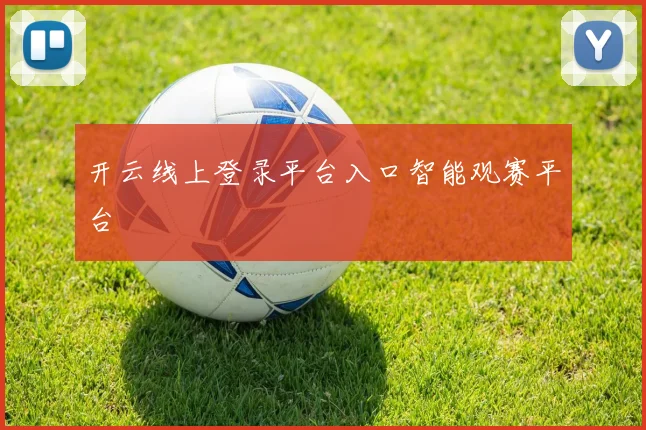 开云线上登录平台入口智能观赛平台