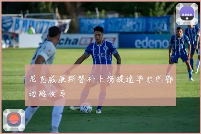 尼克威廉斯替补上场提速毕尔巴鄂边路快马