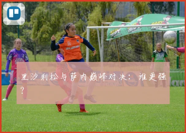 里沙利松与萨内巅峰对决：谁更强？