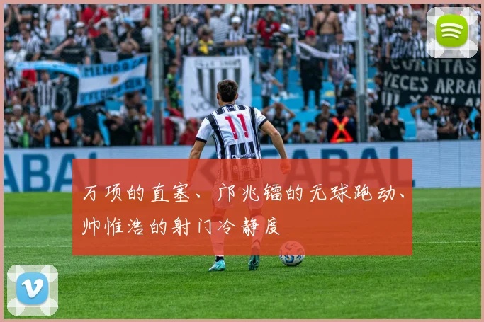 万项的直塞、邝兆镭的无球跑动、帅惟浩的射门冷静度