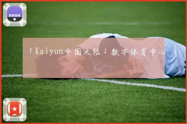 「Kaiyun中国大陆」数字体育中心