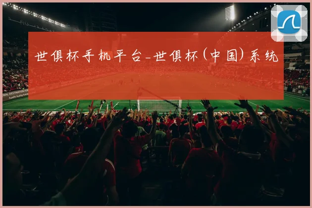 世俱杯手机平台_世俱杯(中国)系统