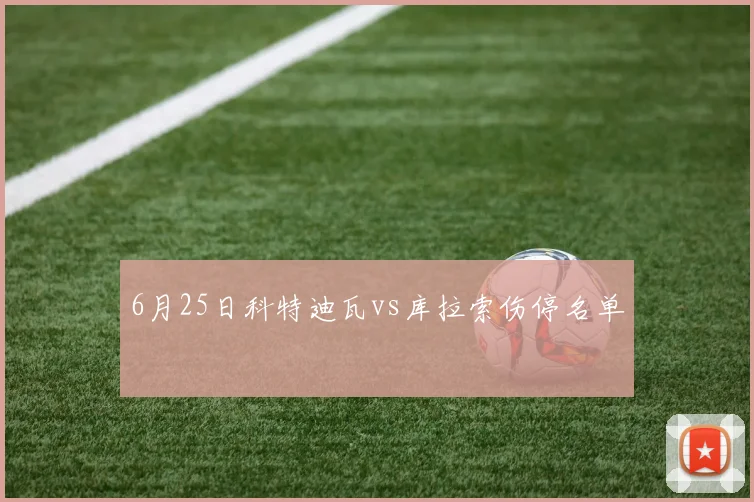 6月25日科特迪瓦vs库拉索伤停名单