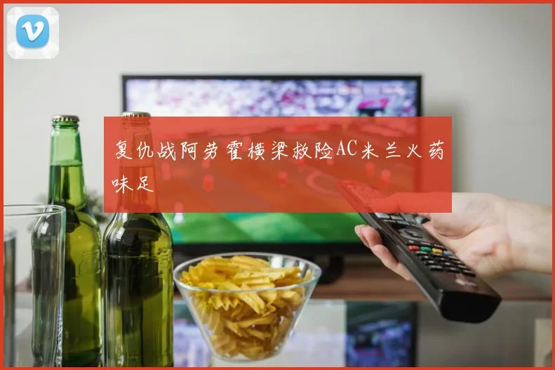 复仇战阿劳霍横梁救险AC米兰火药味足