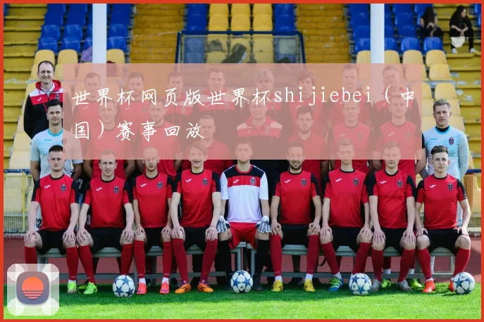 世界杯网页版世界杯shijiebei（中国）赛事回放