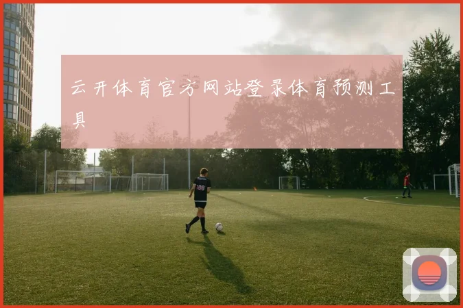 云开体育官方网站登录体育预测工具