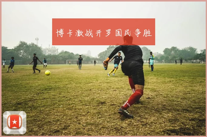 博卡激战开罗国民争胜