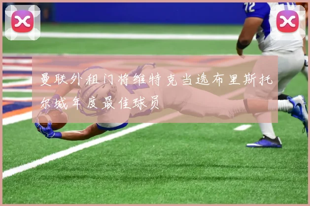 曼联外租门将维特克当选布里斯托尔城年度最佳球员