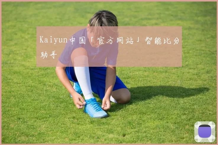 Kaiyun中国「官方网站」智能比分助手