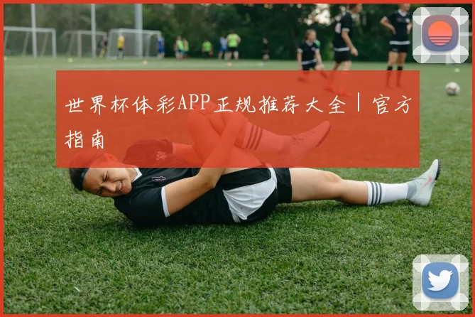 世界杯体彩APP正规推荐大全｜官方指南