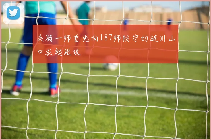 美骑一师首先向187师防守的涟川山口发起进攻