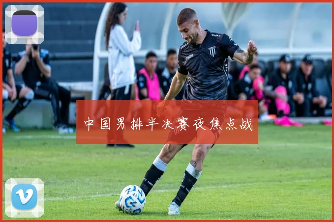 中国男排半决赛夜焦点战
