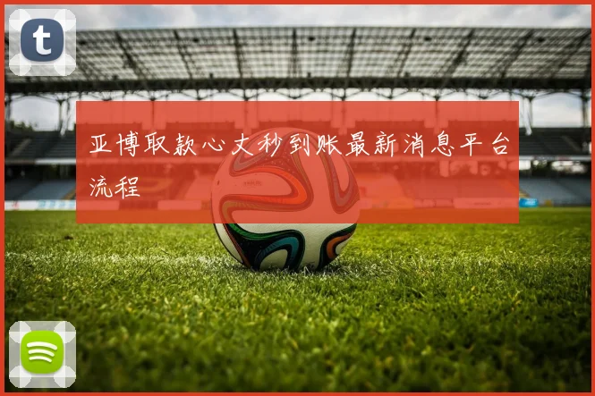 亚博取款心丈秒到账最新消息平台流程