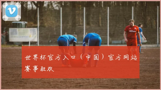 世界杯官方入口（中国）官方网站赛事狂欢
