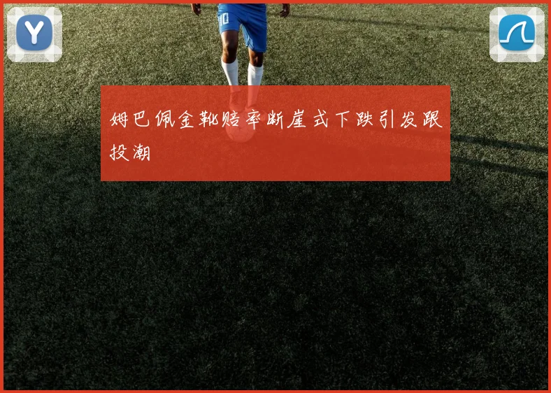 姆巴佩金靴赔率断崖式下跌引发跟投潮