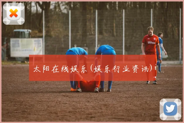 太阳在线娱乐(娱乐行业资讯)