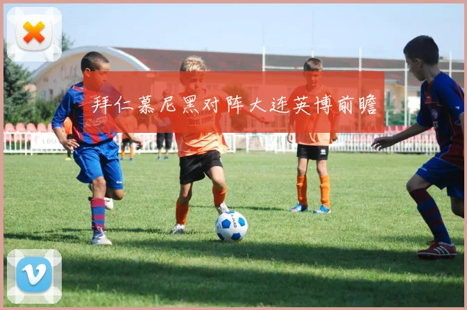 拜仁慕尼黑对阵大连英博前瞻