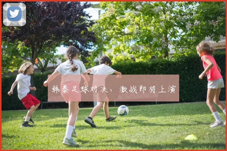 韩泰足球对决，激战即将上演