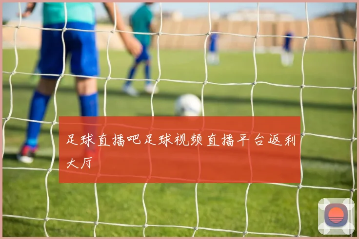 足球直播吧足球视频直播平台返利大厅