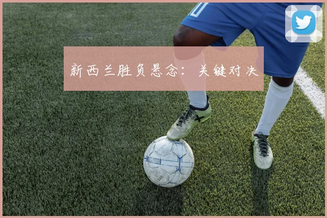 新西兰胜负悬念：关键对决