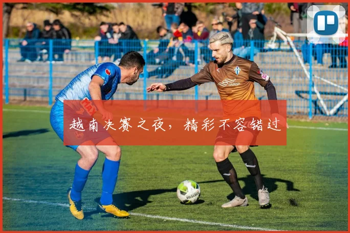 越南决赛之夜，精彩不容错过
